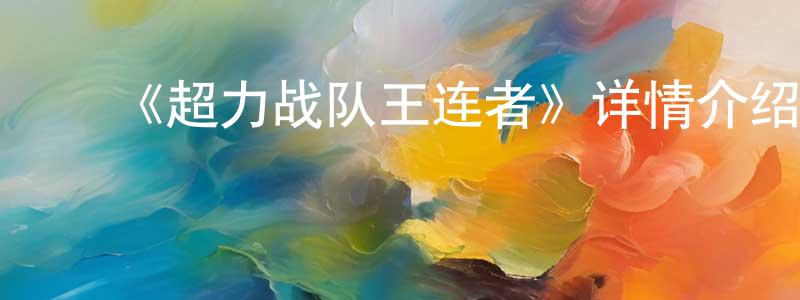 蔡士平发布《超力战队王连者》详情介绍_超力战队王连者已完结在线观看_超力战队王连者迅雷下载_日漫